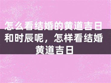 怎么看结婚的黄道吉日和时辰呢，怎样看结婚黄道吉日