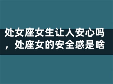 处女座女生让人安心吗，处座女的安全感是啥