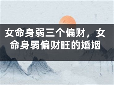 女命身弱三个偏财，女命身弱偏财旺的婚姻