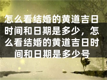 怎么看结婚的黄道吉日时间和日期是多少，怎么看结婚的黄道吉日时间和日期是多少号
