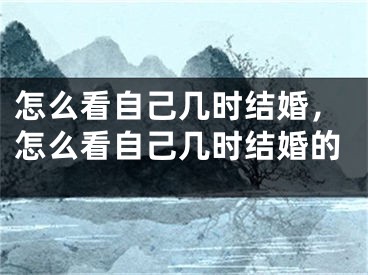 怎么看自己几时结婚，怎么看自己几时结婚的