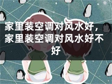家里装空调对风水好，家里装空调对风水好不好
