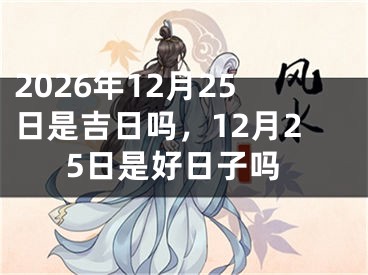 2026年12月25日是吉日吗，12月25日是好日子吗