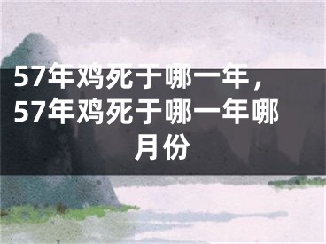 57年鸡死于哪一年,57年鸡死于哪一年哪月份
