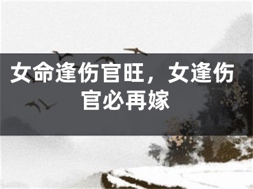 女命逢伤官旺，女逢伤官必再嫁