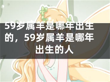 59岁属羊是哪年出生的，59岁属羊是哪年出生的人
