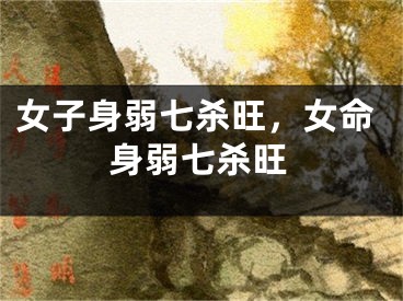 女子身弱七杀旺，女命身弱七杀旺