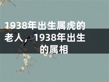 1938年出生属虎的老人，1938年出生的属相