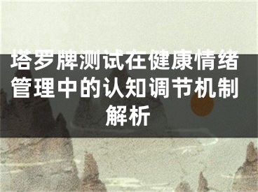 塔罗牌测试在健康情绪管理中的认知调节机制解析