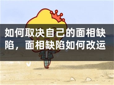 如何取决自己的面相缺陷，面相缺陷如何改运