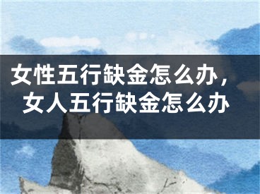 女性五行缺金怎么办，女人五行缺金怎么办