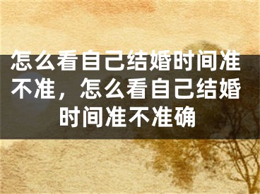 怎么看自己结婚时间准不准，怎么看自己结婚时间准不准确