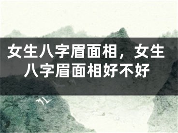 女生八字眉面相，女生八字眉面相好不好