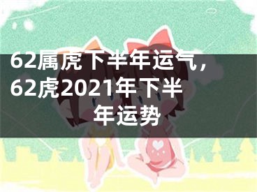 62属虎下半年运气,62虎2021年下半年运势