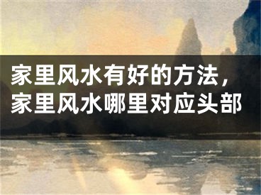 家里风水有好的方法，家里风水哪里对应头部