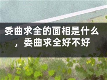 委曲求全的面相是什么，委曲求全好不好