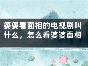 婆婆看面相的电视剧叫什么，怎么看婆婆面相