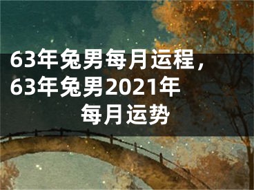 63年兔男每月运程,63年兔男2021年每月运势