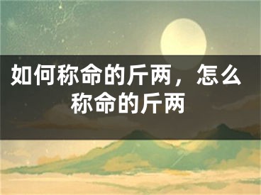 如何称命的斤两,怎么称命的斤两