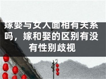 嫁娶与女人面相有关系吗，嫁和娶的区别有没有性别歧视