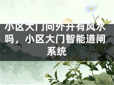 小区大门向外开有风水吗，小区大门智能道闸系统