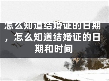 怎么知道结婚证的日期,怎么知道结婚证的日期和时间