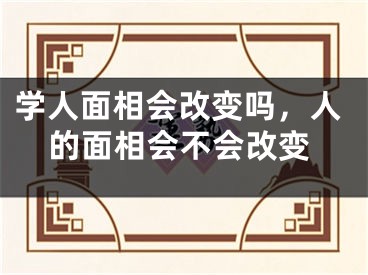 学人面相会改变吗，人的面相会不会改变