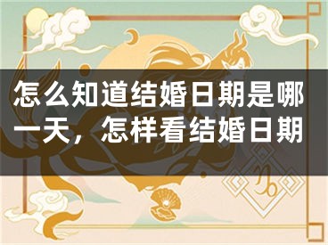 怎么知道结婚日期是哪一天，怎样看结婚日期