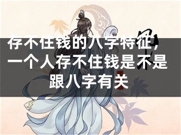 存不住钱的八字特征，一个人存不住钱是不是跟八字有关