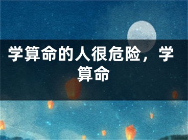 学算命的人很危险，学算命