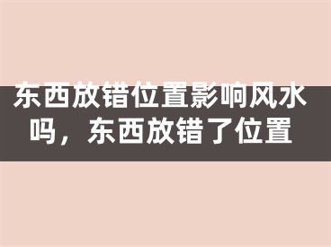 东西放错位置影响风水吗，东西放错了位置