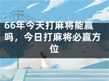 66年今天打麻将能赢吗，今日打麻将必赢方位