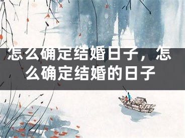 怎么确定结婚日子,怎么确定结婚的日子