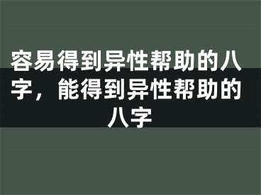 容易得到异性帮助的八字，能得到异性帮助的八字