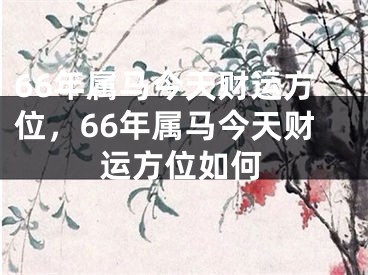 66年属马今天财运方位，66年属马今天财运方位如何