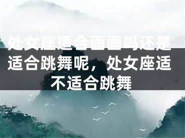 处女座适合画画吗还是适合跳舞呢，处女座适不适合跳舞