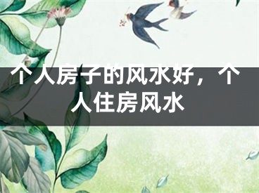 个人房子的风水好,个人住房风水