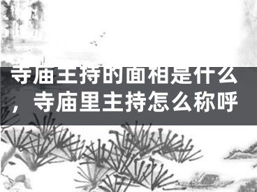 寺庙主持的面相是什么，寺庙里主持怎么称呼