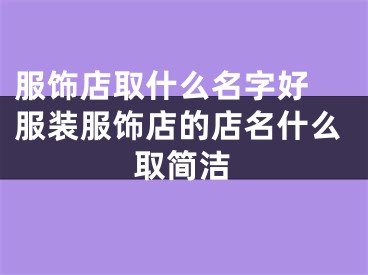 服饰店取什么名字好 服装服饰店的店名什么取简洁
