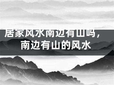 居家风水南边有山吗，南边有山的风水