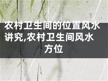 农村卫生间的位置风水讲究,农村卫生间风水方位