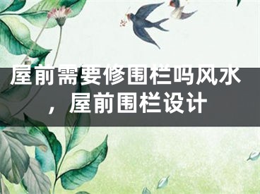 屋前需要修围栏吗风水，屋前围栏设计