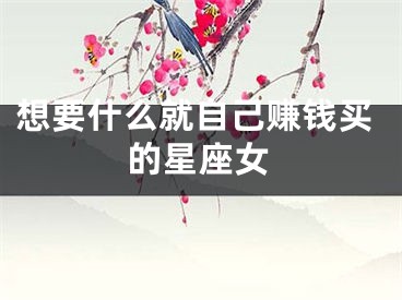 想要什么就自己赚钱买的星座女