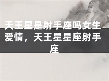 天王星是射手座吗女生爱情，天王星星座射手座