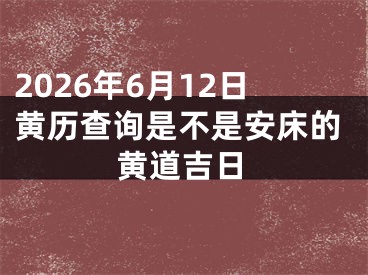 2026年6月12日黄历查询是不是安床的黄道吉日