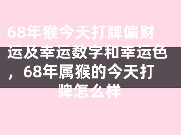 68年猴今天打牌偏财运及幸运数字和幸运色，68年属猴的今天打牌怎么样