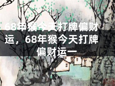 68年猴今天打牌偏财运,68年猴今天打牌偏财运一