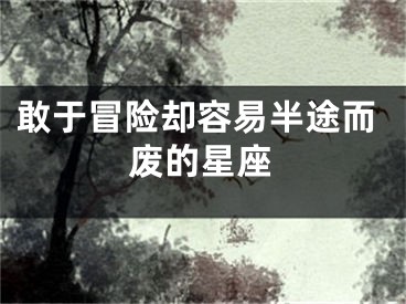 敢于冒险却容易半途而废的星座