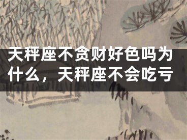 天秤座不贪财好色吗为什么，天秤座不会吃亏