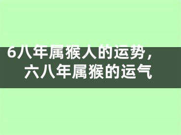 6八年属猴人的运势，六八年属猴的运气